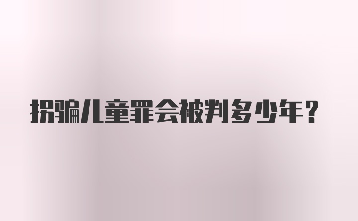 拐骗儿童罪会被判多少年？