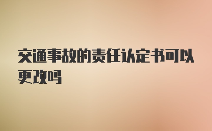 交通事故的责任认定书可以更改吗