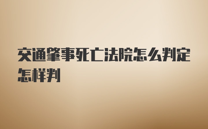 交通肇事死亡法院怎么判定怎样判