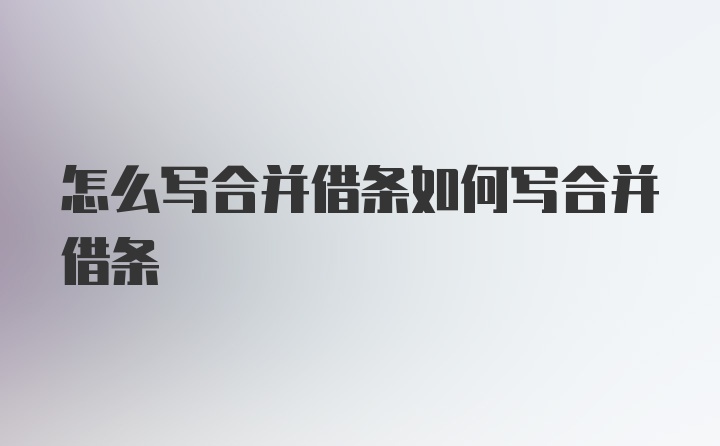 怎么写合并借条如何写合并借条