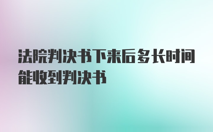 法院判决书下来后多长时间能收到判决书