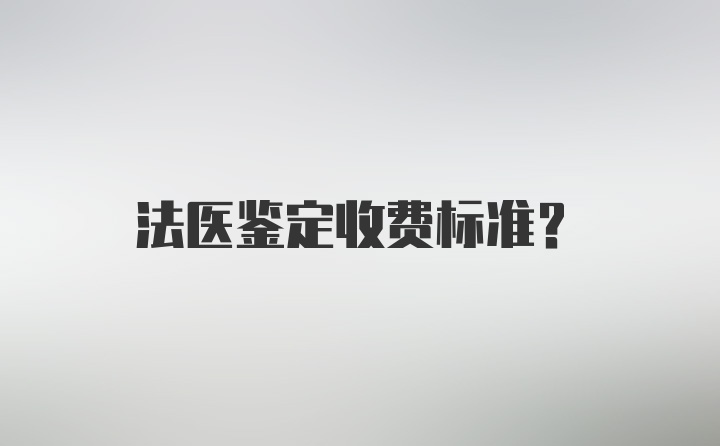 法医鉴定收费标准？