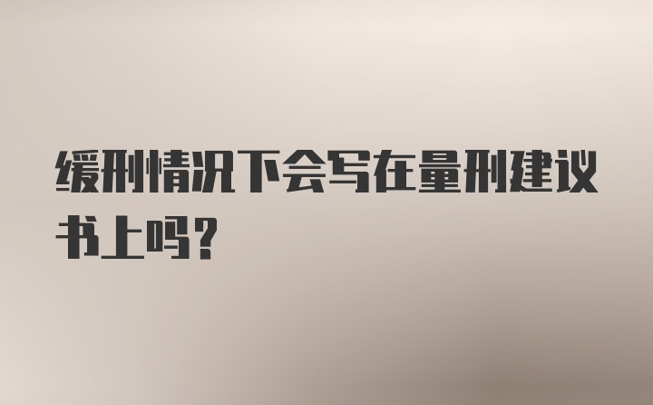 缓刑情况下会写在量刑建议书上吗?