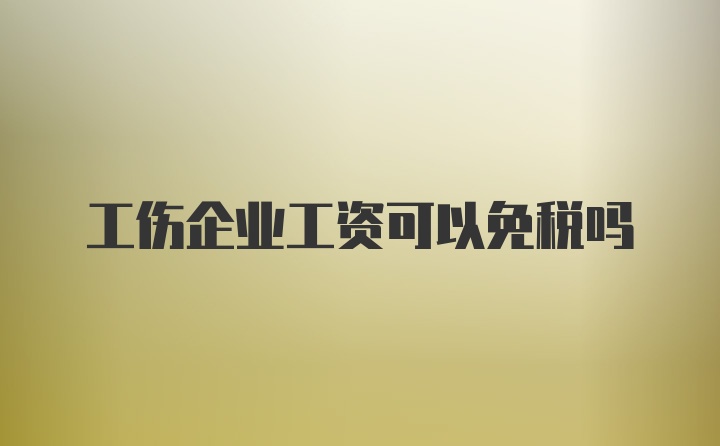 工伤企业工资可以免税吗