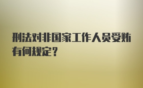 刑法对非国家工作人员受贿有何规定？