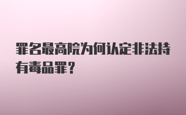 罪名最高院为何认定非法持有毒品罪？