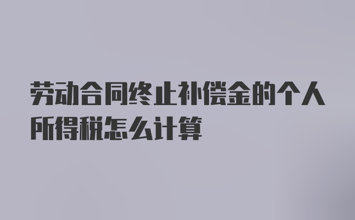 劳动合同终止补偿金的个人所得税怎么计算