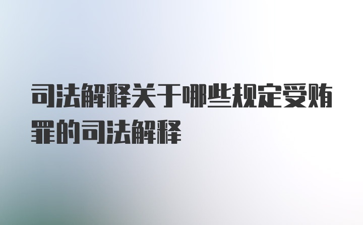 司法解释关于哪些规定受贿罪的司法解释