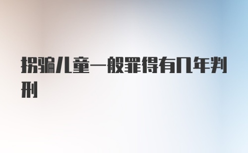 拐骗儿童一般罪得有几年判刑