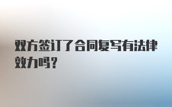 双方签订了合同复写有法律效力吗?