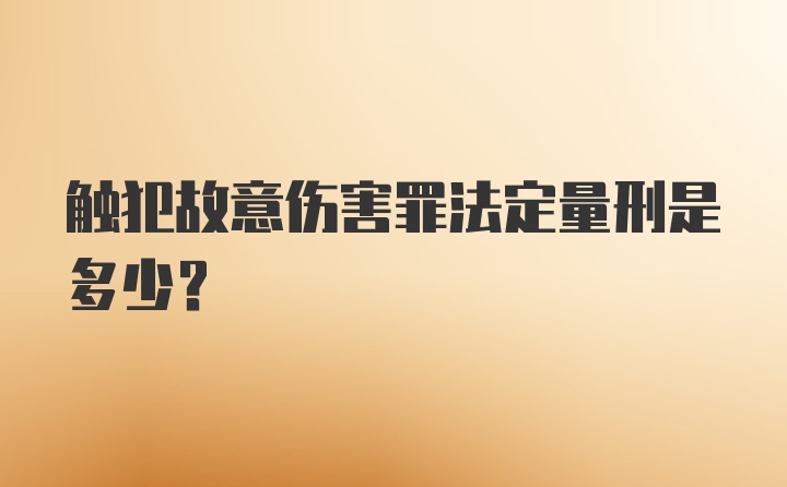 触犯故意伤害罪法定量刑是多少？