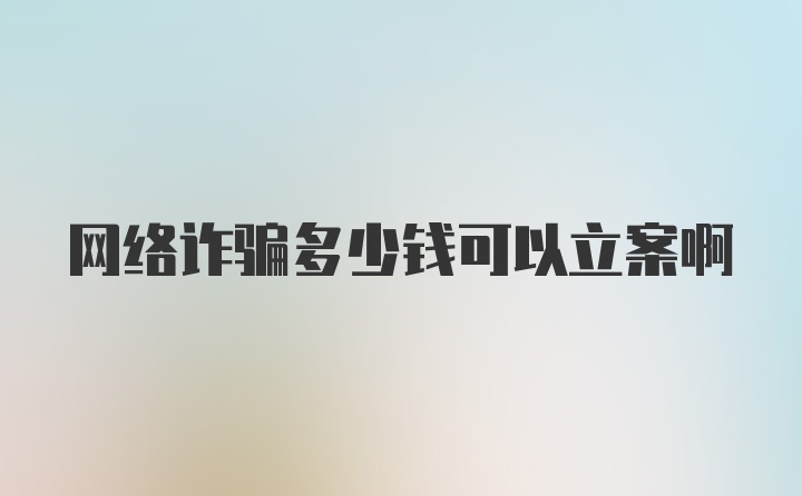 网络诈骗多少钱可以立案啊