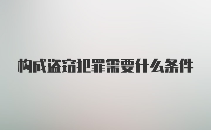 构成盗窃犯罪需要什么条件