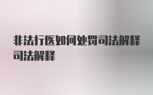 非法行医如何处罚司法解释司法解释