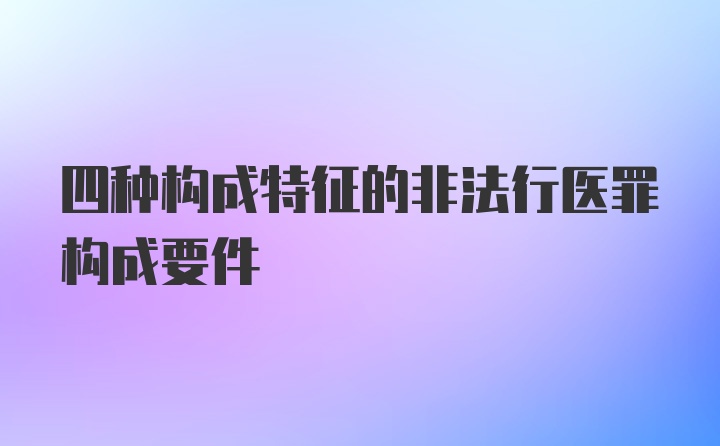 四种构成特征的非法行医罪构成要件