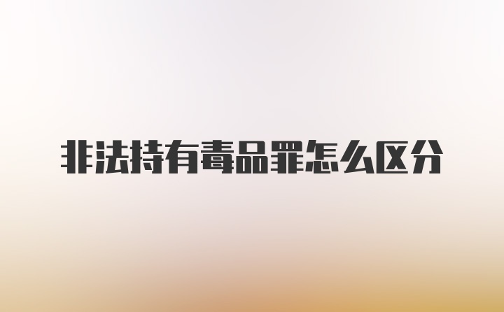 非法持有毒品罪怎么区分