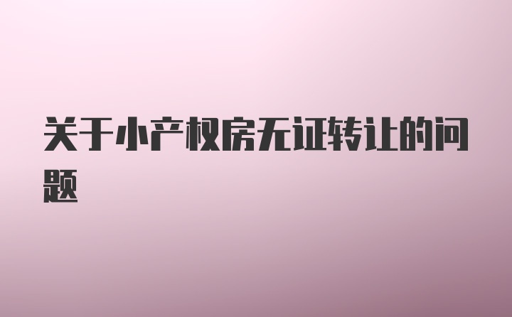 关于小产权房无证转让的问题