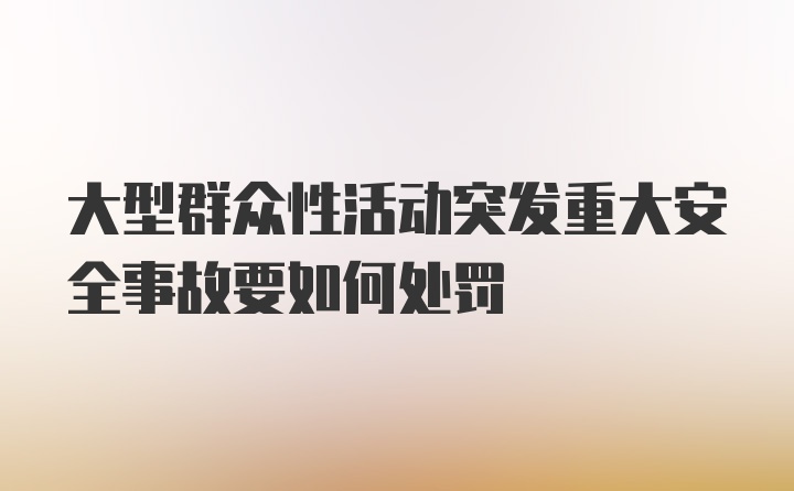 大型群众性活动突发重大安全事故要如何处罚