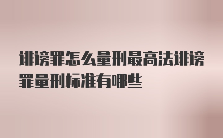 诽谤罪怎么量刑最高法诽谤罪量刑标准有哪些