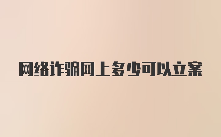 网络诈骗网上多少可以立案