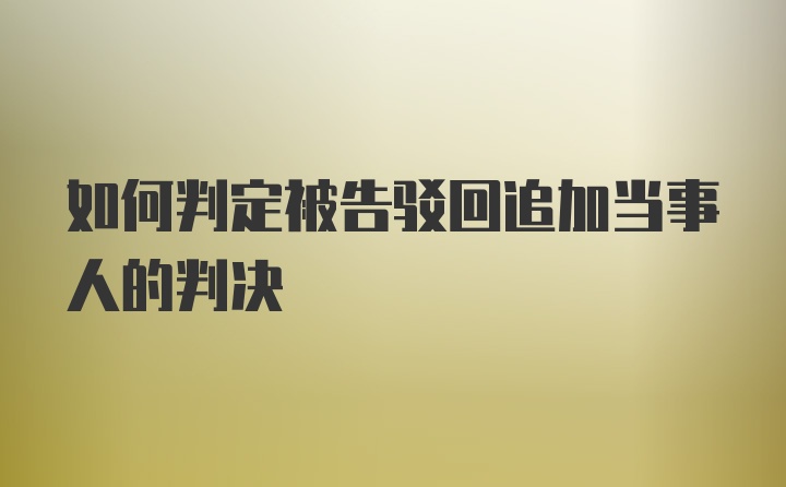 如何判定被告驳回追加当事人的判决