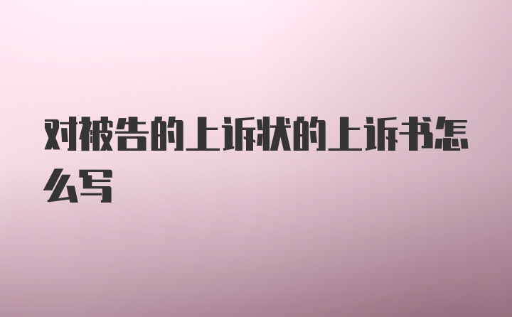 对被告的上诉状的上诉书怎么写