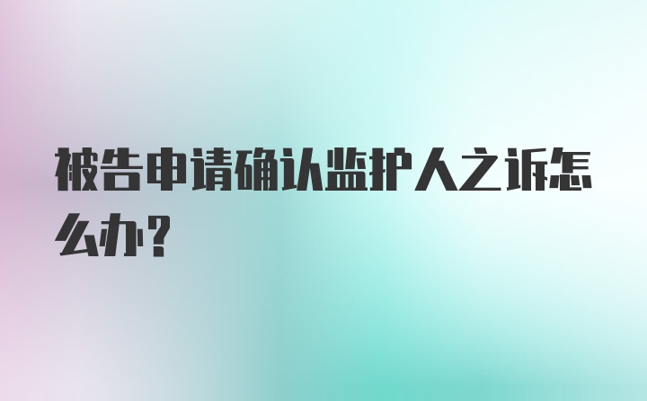 被告申请确认监护人之诉怎么办？