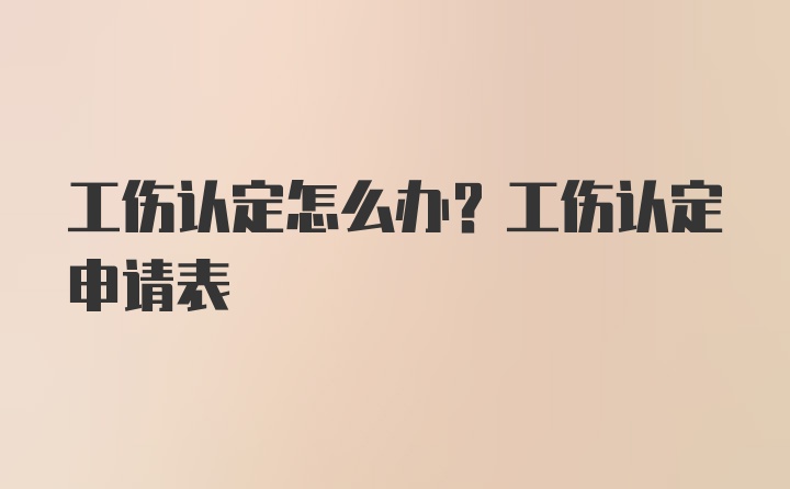 工伤认定怎么办？工伤认定申请表