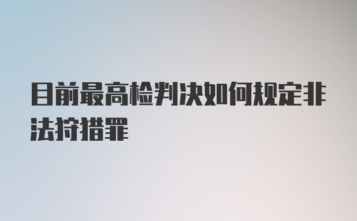 目前最高检判决如何规定非法狩猎罪