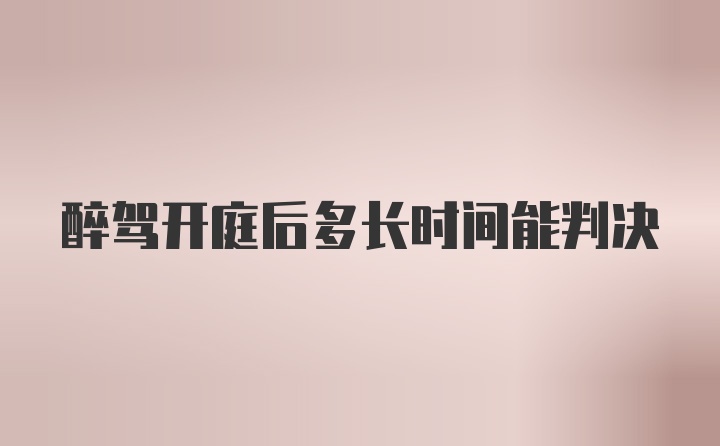 醉驾开庭后多长时间能判决