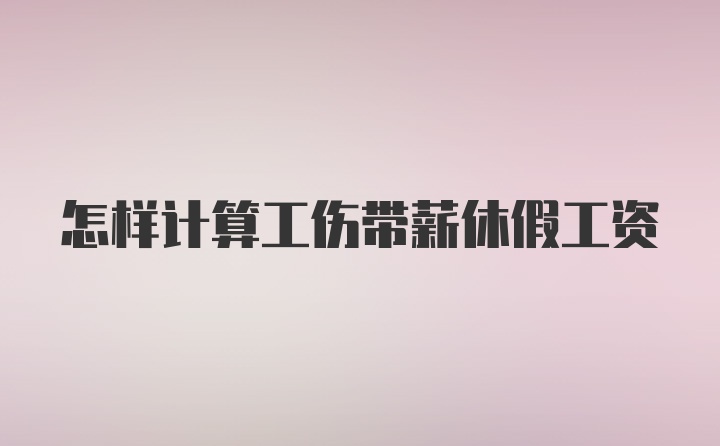 怎样计算工伤带薪休假工资