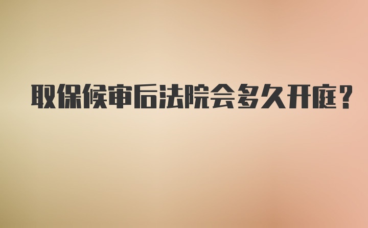 取保候审后法院会多久开庭？