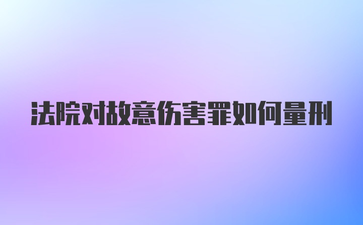 法院对故意伤害罪如何量刑