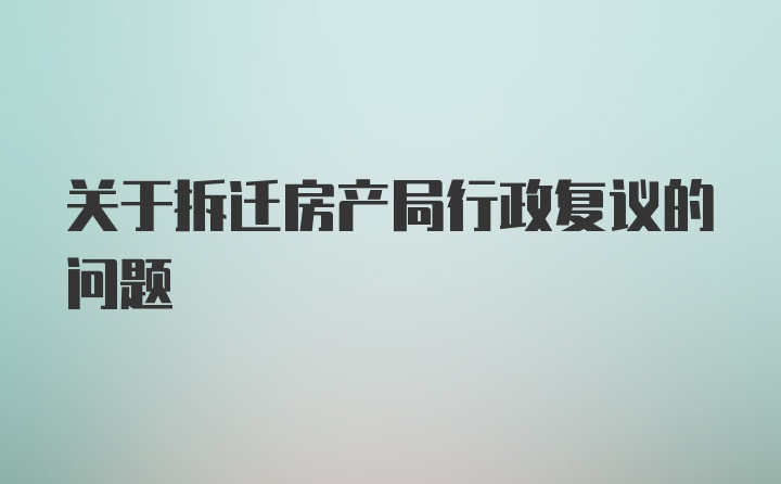 关于拆迁房产局行政复议的问题