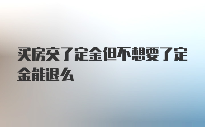 买房交了定金但不想要了定金能退么