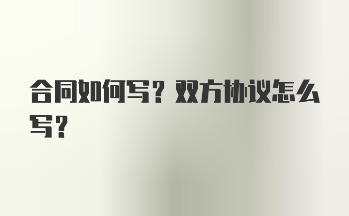 合同如何写？双方协议怎么写？