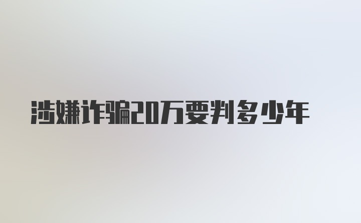 涉嫌诈骗20万要判多少年