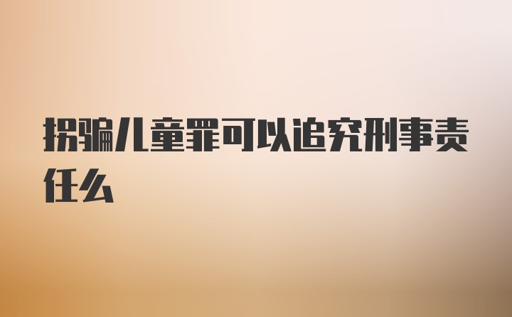 拐骗儿童罪可以追究刑事责任么