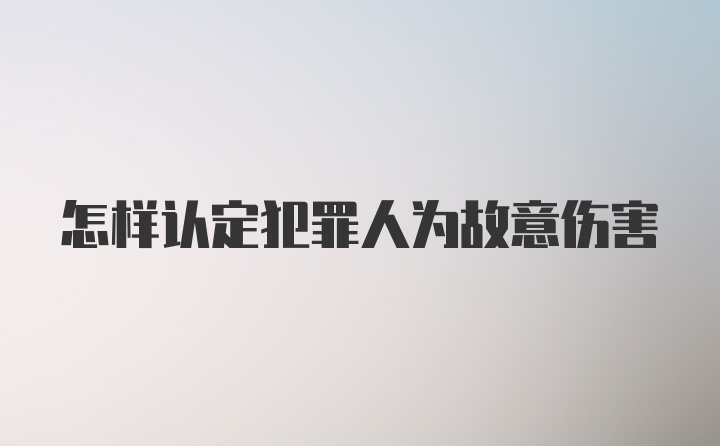 怎样认定犯罪人为故意伤害