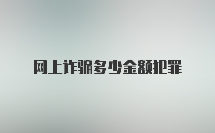 网上诈骗多少金额犯罪