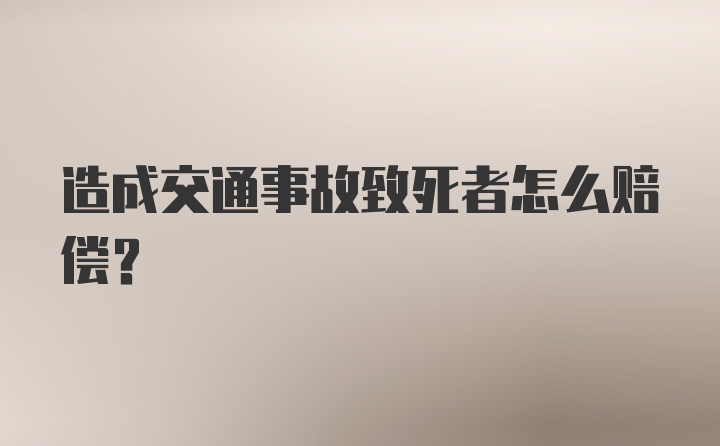 造成交通事故致死者怎么赔偿？