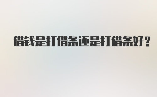 借钱是打借条还是打借条好?