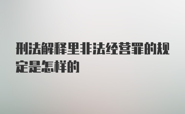 刑法解释里非法经营罪的规定是怎样的