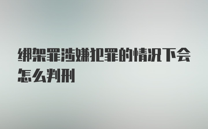 绑架罪涉嫌犯罪的情况下会怎么判刑