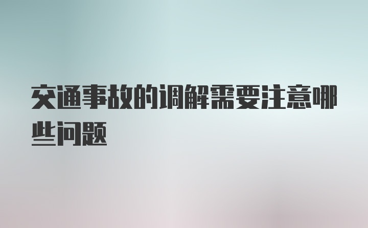 交通事故的调解需要注意哪些问题