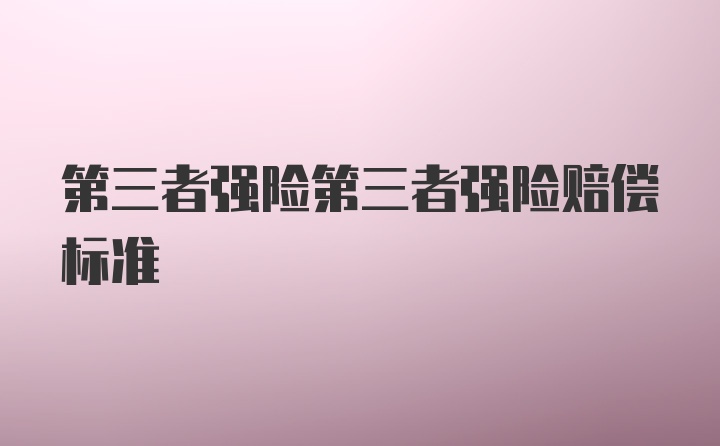 第三者强险第三者强险赔偿标准