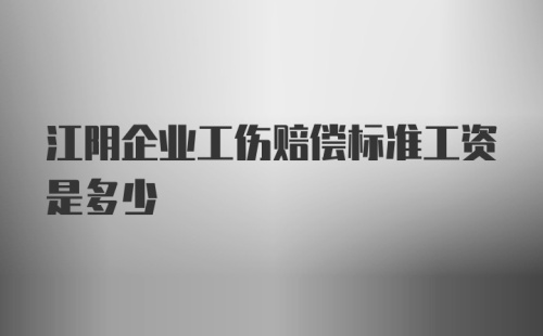 江阴企业工伤赔偿标准工资是多少