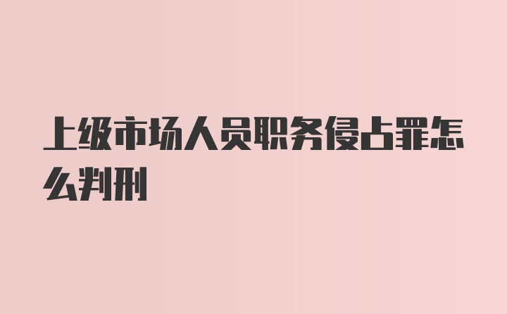 上级市场人员职务侵占罪怎么判刑