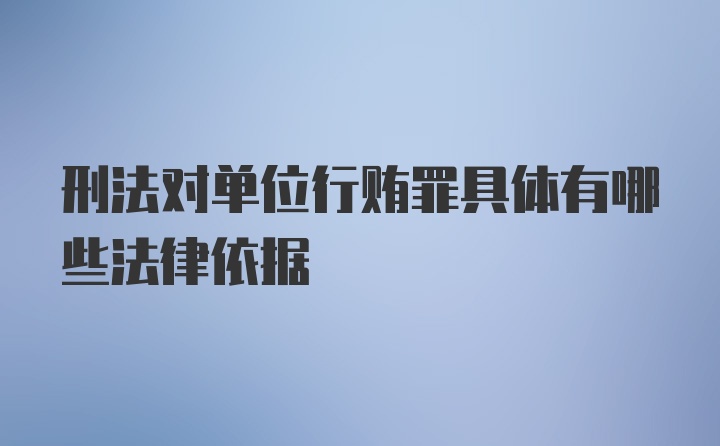 刑法对单位行贿罪具体有哪些法律依据