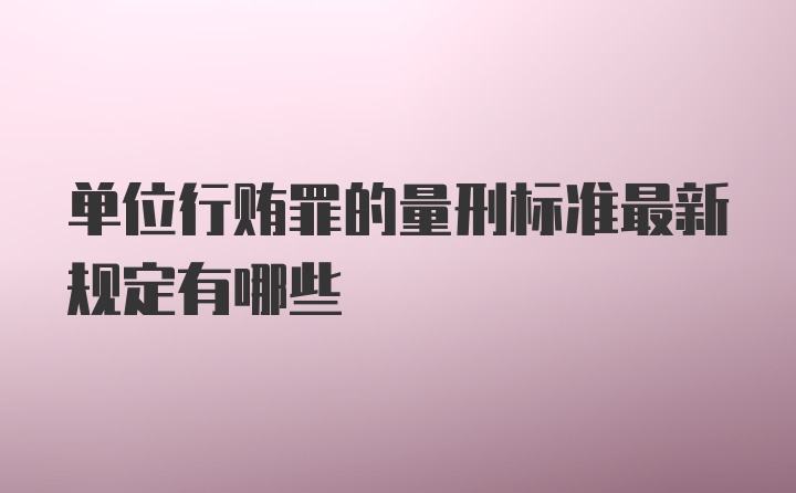 单位行贿罪的量刑标准最新规定有哪些